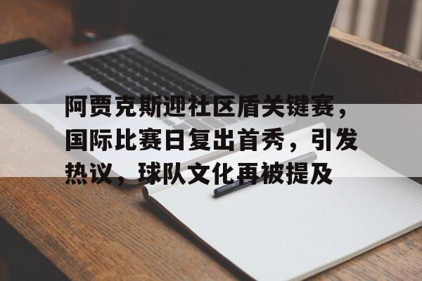 lol竞猜-阿贾克斯迎社区盾关键赛，国际比赛日复出首秀，引发热议，球队文化再被提及的简单介绍