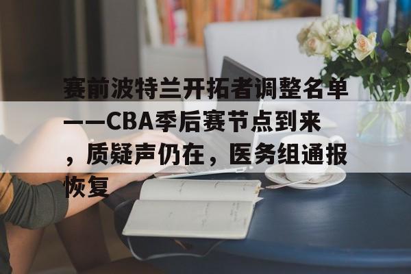 英雄联盟竞猜-赛前波特兰开拓者调整名单——CBA季后赛节点到来，质疑声仍在，医务组通报恢复的简单介绍